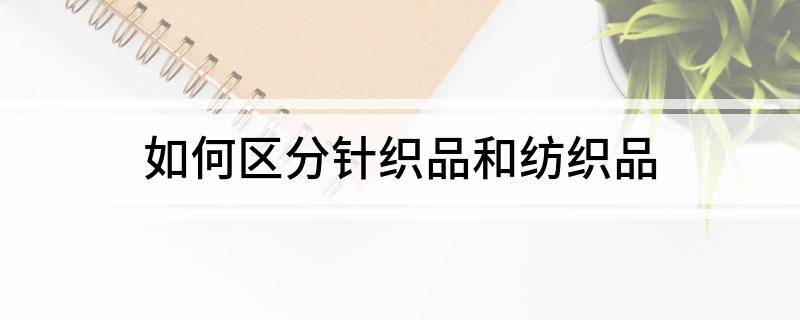 如何区分针欧亿官网织品和纺织品(图1)