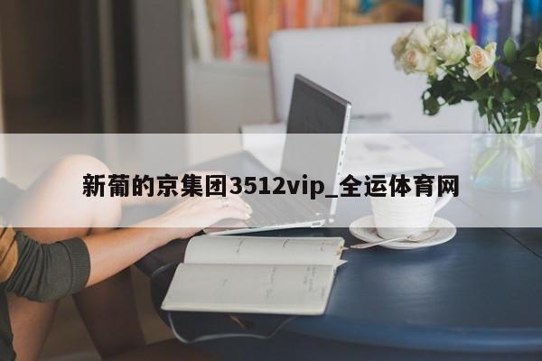新葡的京集团3512vip_全运体育网(图1)